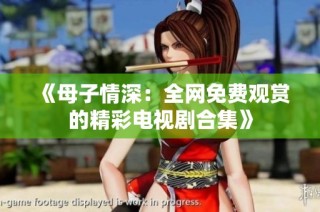 《母子情深：全网免费观赏的精彩电视剧合集》