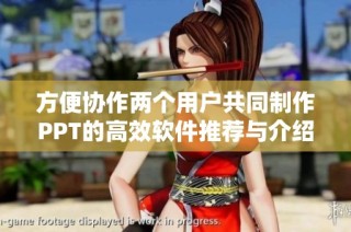 方便协作两个用户共同制作PPT的高效软件推荐与介绍