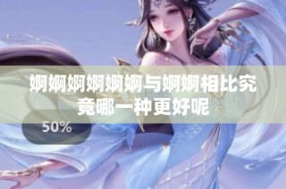 婀婀婀婀婀婀与婀婀相比究竟哪一种更好呢