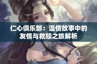 仁心俱乐部：温情故事中的友情与救赎之旅解析