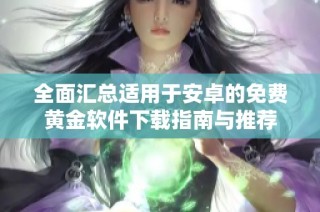 全面汇总适用于安卓的免费黄金软件下载指南与推荐