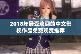 2018年最受欢迎的中文影视作品免费观赏推荐