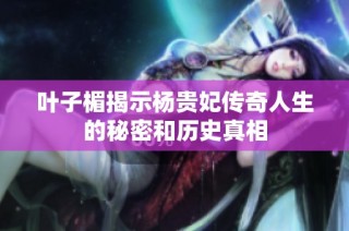 叶子楣揭示杨贵妃传奇人生的秘密和历史真相