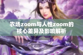 农场zoom与人性zoom的核心差异及影响解析