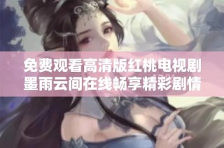 免费观看高清版红桃电视剧墨雨云间在线畅享精彩剧情