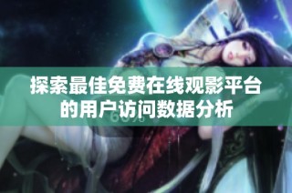 探索最佳免费在线观影平台的用户访问数据分析