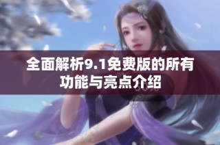 全面解析9.1免费版的所有功能与亮点介绍