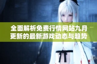 全面解析免费行情网站九月更新的最新游戏动态与趋势