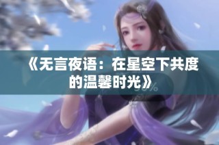 《无言夜语：在星空下共度的温馨时光》