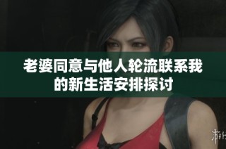 老婆同意与他人轮流联系我的新生活安排探讨