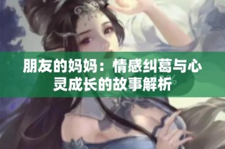 朋友的妈妈：情感纠葛与心灵成长的故事解析