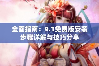 全面指南：9.1免费版安装步骤详解与技巧分享