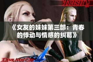 《女友的妹妹第三部：青春的悸动与情感的纠葛》