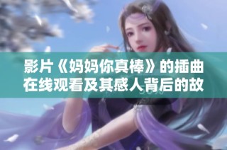 影片《妈妈你真棒》的插曲在线观看及其感人背后的故事分析