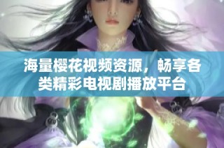 海量樱花视频资源，畅享各类精彩电视剧播放平台