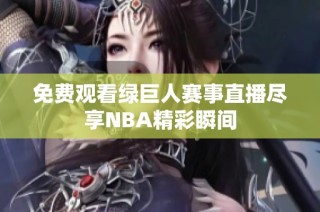 免费观看绿巨人赛事直播尽享NBA精彩瞬间