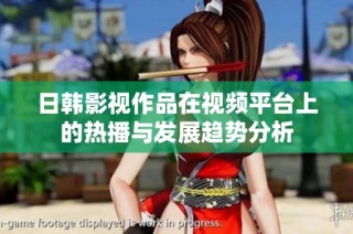日韩影视作品在视频平台上的热播与发展趋势分析