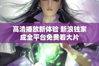 高清播放新体验 新浪独家成全平台免费看大片