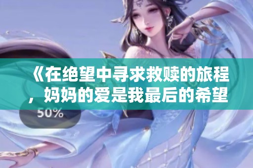 《在绝望中寻求救赎的旅程，妈妈的爱是我最后的希望》