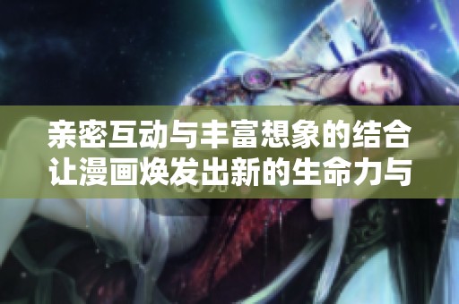 亲密互动与丰富想象的结合让漫画焕发出新的生命力与魅力