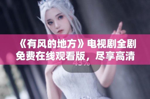 《有风的地方》电视剧全剧免费在线观看版，尽享高清视频体验