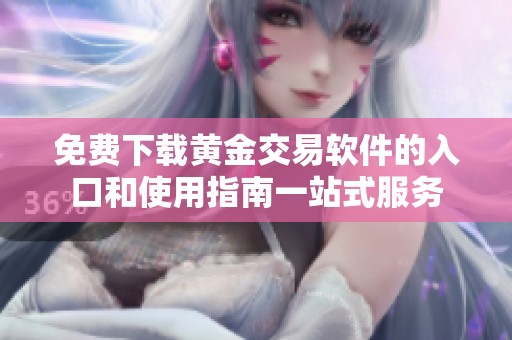 免费下载黄金交易软件的入口和使用指南一站式服务