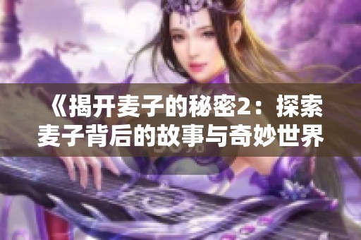 《揭开麦子的秘密2：探索麦子背后的故事与奇妙世界》