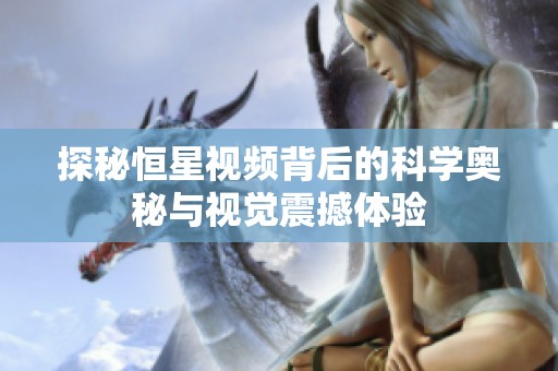 探秘恒星视频背后的科学奥秘与视觉震撼体验