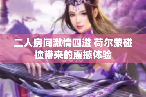 二人房间激情四溢 荷尔蒙碰撞带来的震撼体验