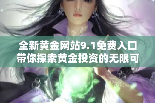 全新黄金网站9.1免费入口带你探索黄金投资的无限可能性