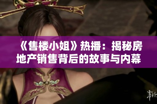 《售楼小姐》热播：揭秘房地产销售背后的故事与内幕