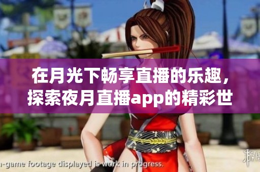 在月光下畅享直播的乐趣，探索夜月直播app的精彩世界