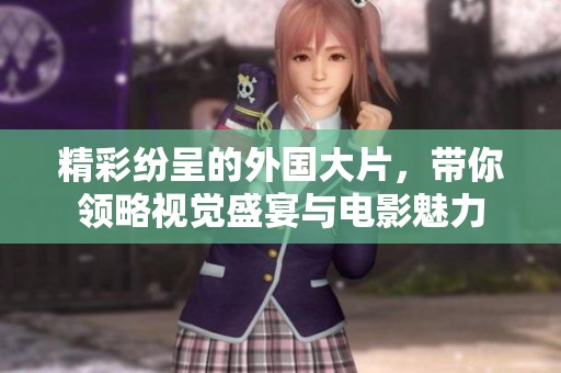精彩纷呈的外国大片，带你领略视觉盛宴与电影魅力