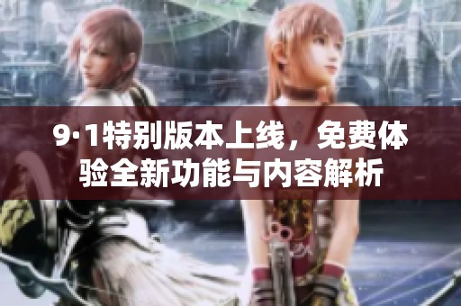 9·1特别版本上线，免费体验全新功能与内容解析