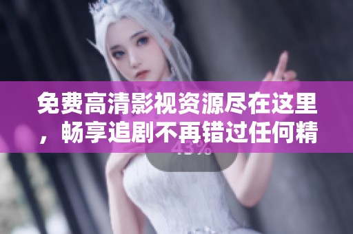 免费高清影视资源尽在这里，畅享追剧不再错过任何精彩内容