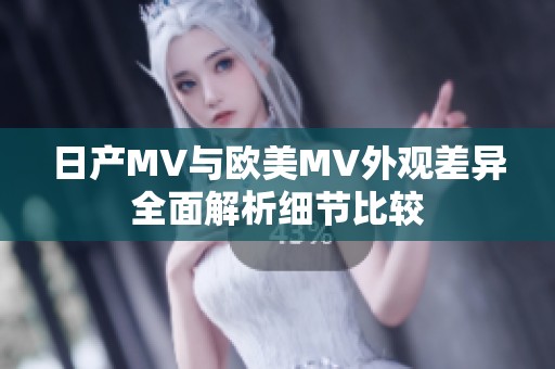 日产MV与欧美MV外观差异全面解析细节比较