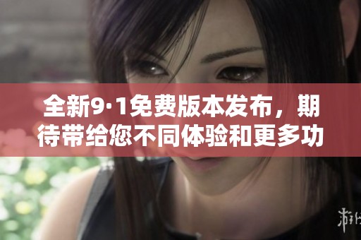 全新9·1免费版本发布，期待带给您不同体验和更多功能