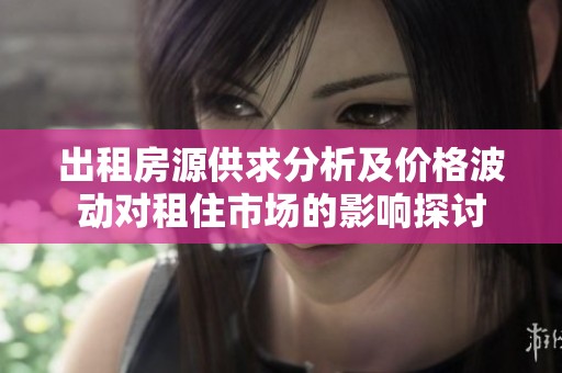 出租房源供求分析及价格波动对租住市场的影响探讨