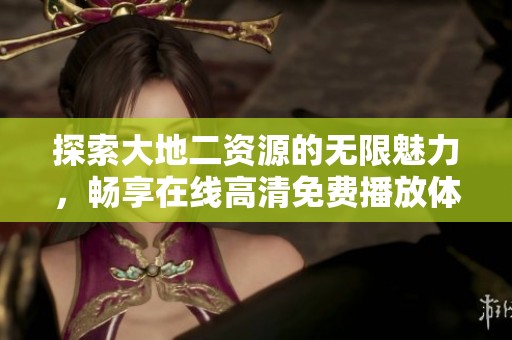 探索大地二资源的无限魅力，畅享在线高清免费播放体验