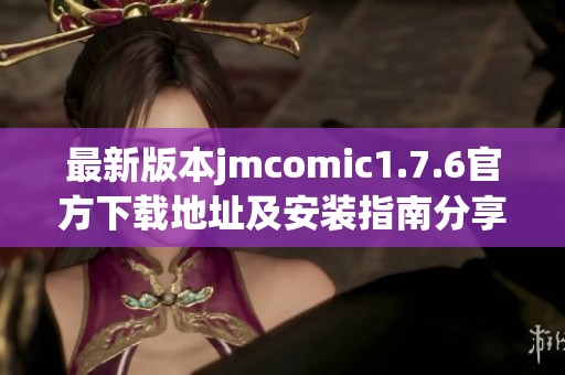 最新版本jmcomic1.7.6官方下载地址及安装指南分享