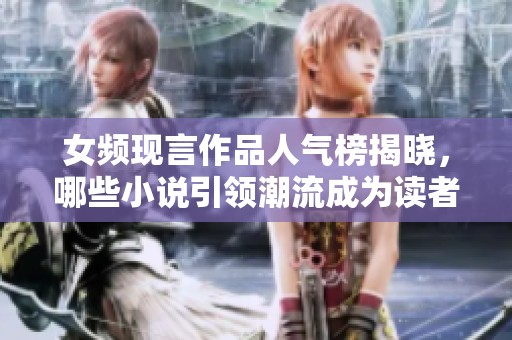女频现言作品人气榜揭晓，哪些小说引领潮流成为读者心头好