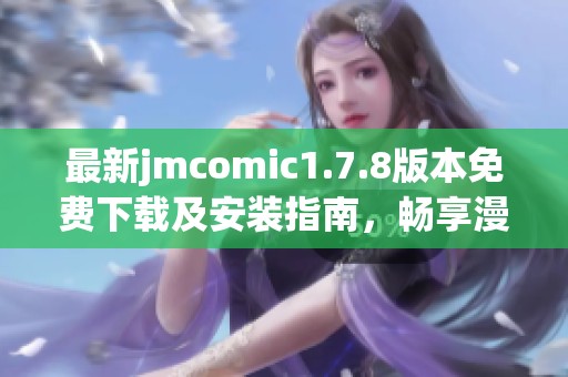 最新jmcomic1.7.8版本免费下载及安装指南，畅享漫画乐趣