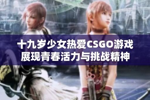 十九岁少女热爱CSGO游戏展现青春活力与挑战精神