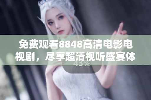 免费观看8848高清电影电视剧，尽享超清视听盛宴体验