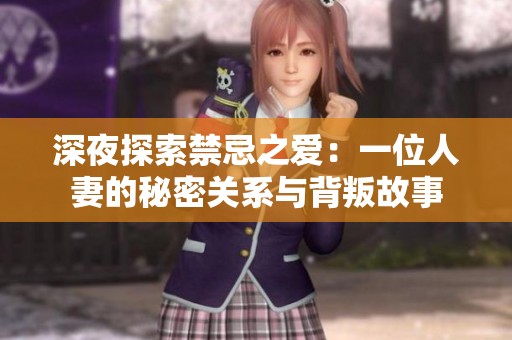 深夜探索禁忌之爱：一位人妻的秘密关系与背叛故事