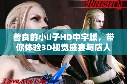 善良的小峓子HD中字版，带你体验3D视觉盛宴与感人故事