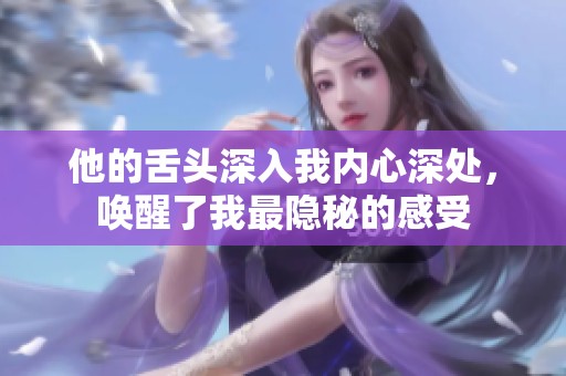 他的舌头深入我内心深处，唤醒了我最隐秘的感受