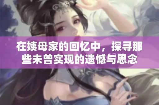 在姨母家的回忆中，探寻那些未曾实现的遗憾与思念