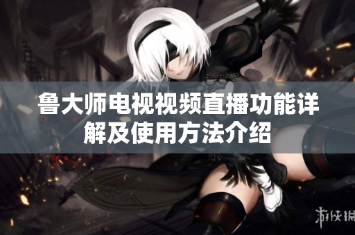鲁大师电视视频直播功能详解及使用方法介绍