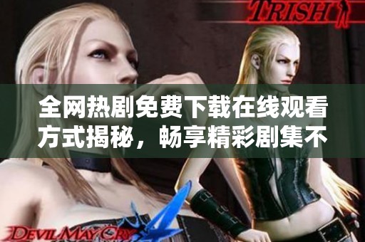 全网热剧免费下载在线观看方式揭秘，畅享精彩剧集不再难